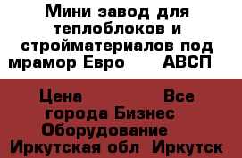 Мини завод для теплоблоков и стройматериалов под мрамор Евро-1000(АВСП) › Цена ­ 550 000 - Все города Бизнес » Оборудование   . Иркутская обл.,Иркутск г.